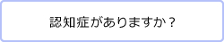 認知症がありますか？