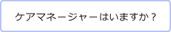 ケアマネージャーはいますか？